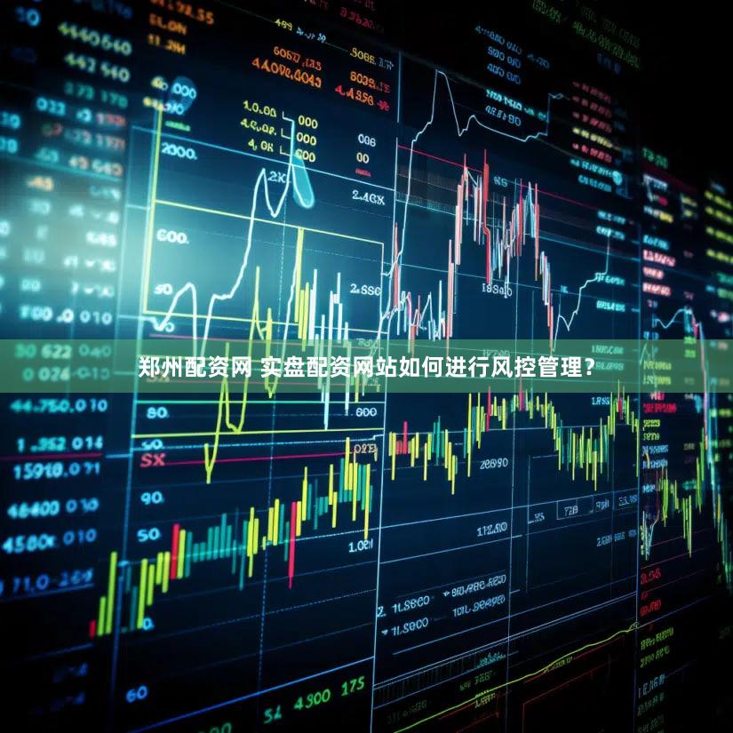 郑州配资网 实盘配资网站如何进行风控管理？