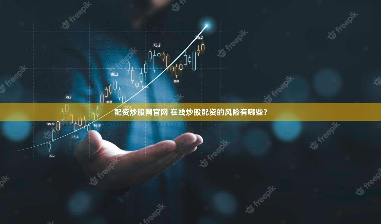 配资炒股网官网 在线炒股配资的风险有哪些？