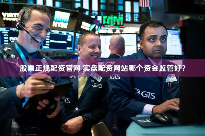 股票正规配资官网 实盘配资网站哪个资金监管好？