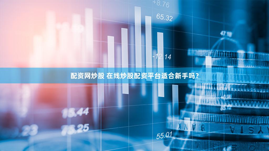 配资网炒股 在线炒股配资平台适合新手吗？