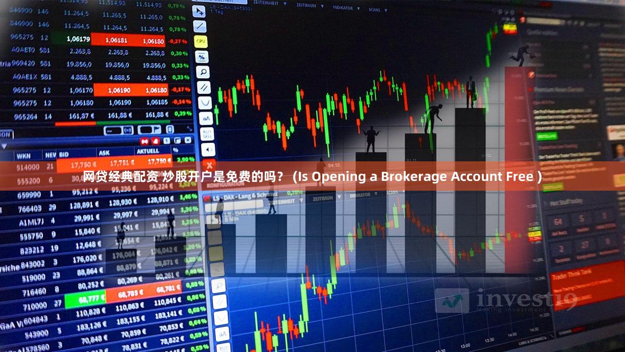 网贷经典配资 炒股开户是免费的吗？ (Is Opening a Brokerage Account Free )