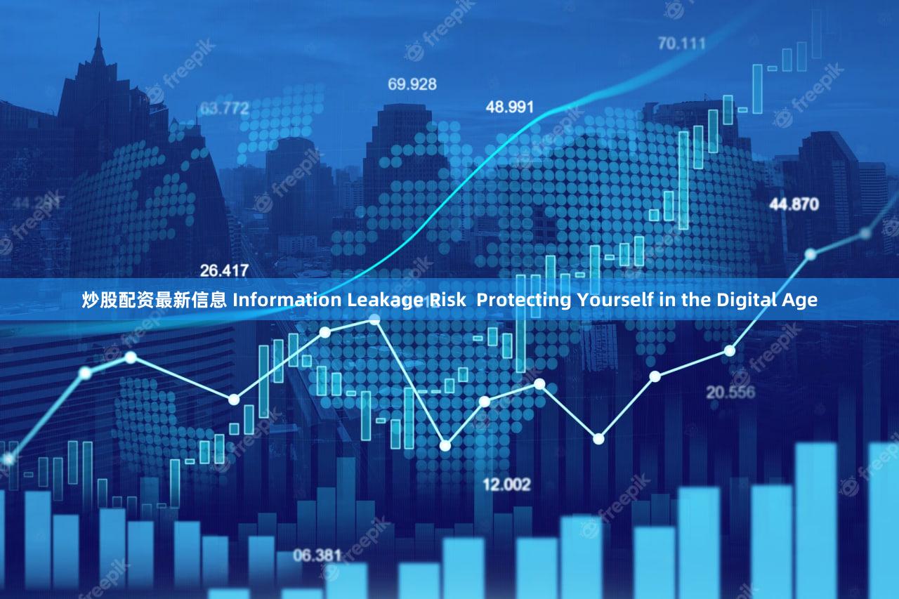 炒股配资最新信息 Information Leakage Risk  Protecting Yourself in the Digital Age