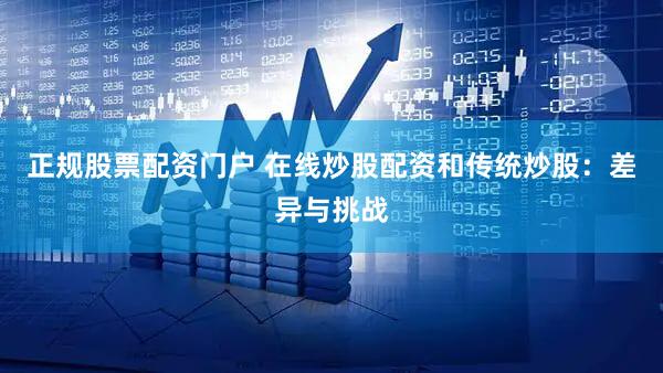正规股票配资门户 在线炒股配资和传统炒股：差异与挑战