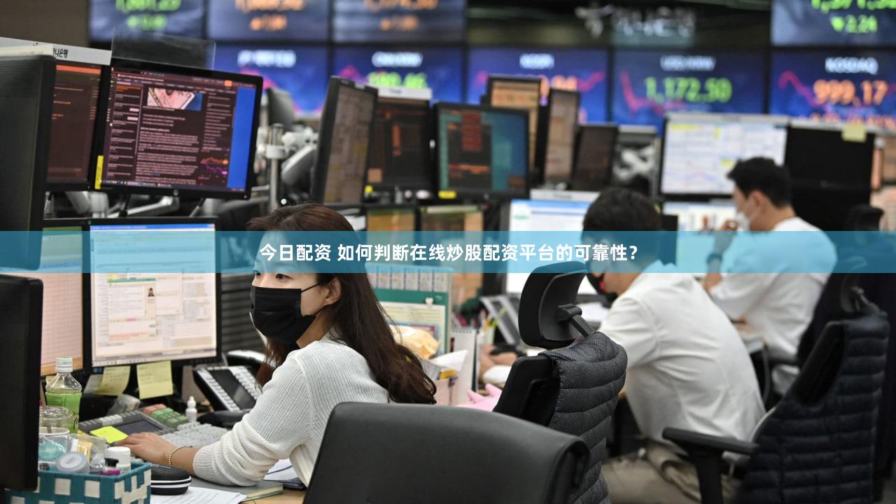 今日配资 如何判断在线炒股配资平台的可靠性？