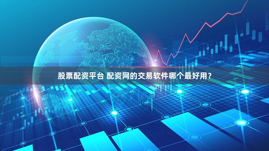 股票配资平台 配资网的交易软件哪个最好用？