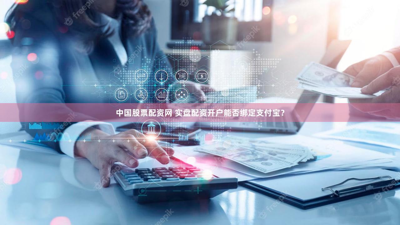 中国股票配资网 实盘配资开户能否绑定支付宝？