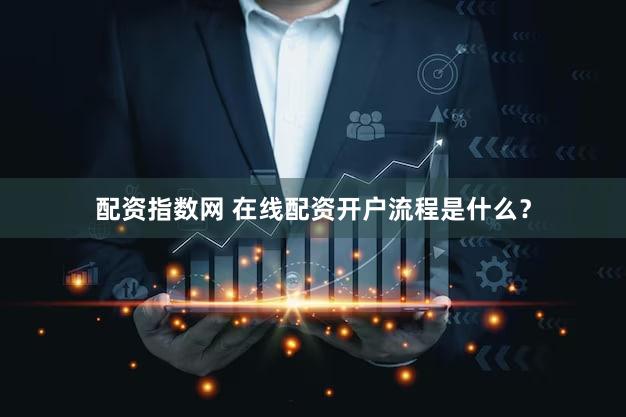 配资指数网 在线配资开户流程是什么？