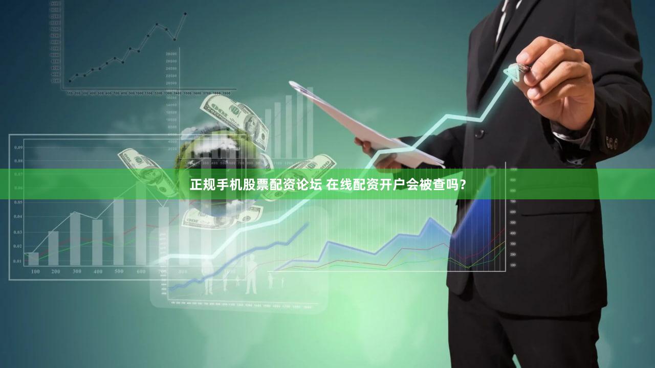 正规手机股票配资论坛 在线配资开户会被查吗？