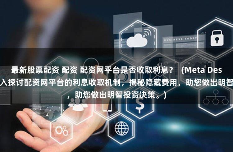 最新股票配资 配资 配资网平台是否收取利息？  (Meta Description  深入探讨配资网平台的利息收取机制，揭秘隐藏费用，助您做出明智投资决策。)