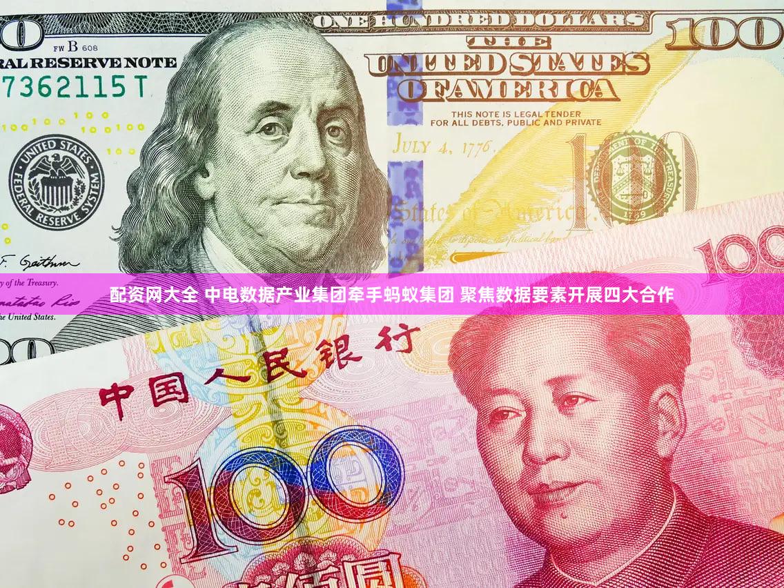 配资网大全 中电数据产业集团牵手蚂蚁集团 聚焦数据要素开展四大合作