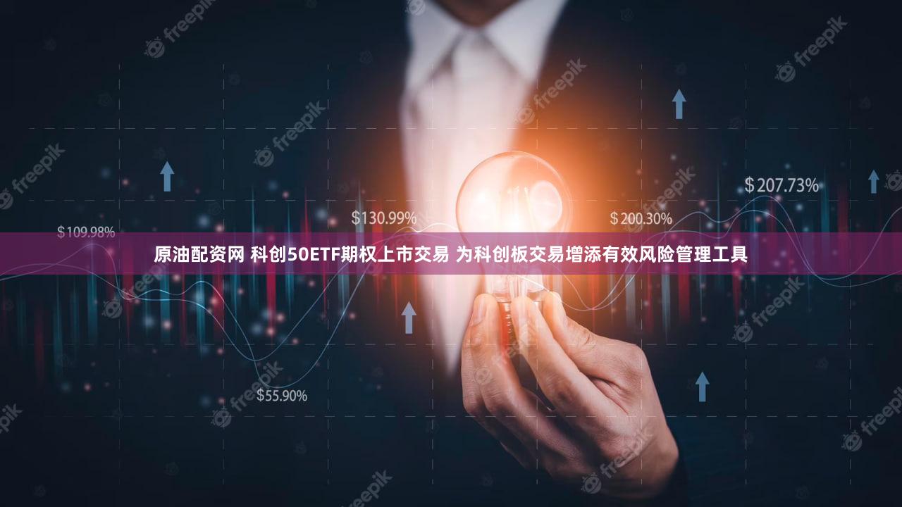 原油配资网 科创50ETF期权上市交易 为科创板交易增添有效风险管理工具