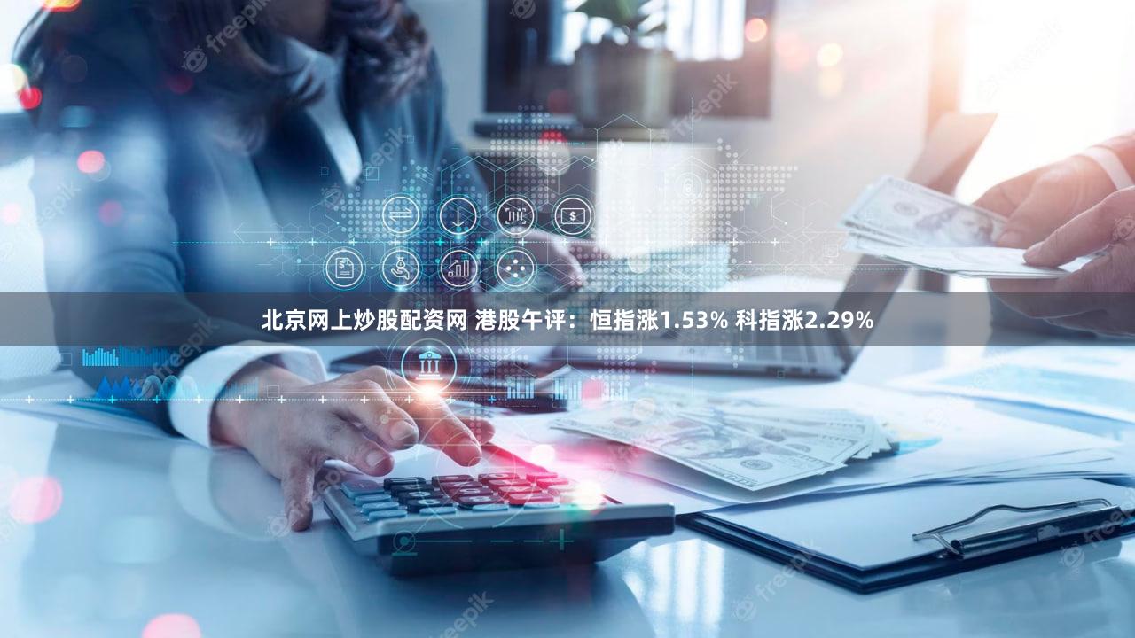 北京网上炒股配资网 港股午评：恒指涨1.53% 科指涨2.29%