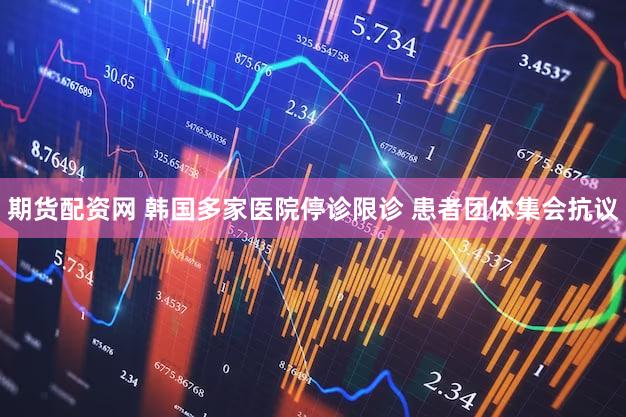 期货配资网 韩国多家医院停诊限诊 患者团体集会抗议