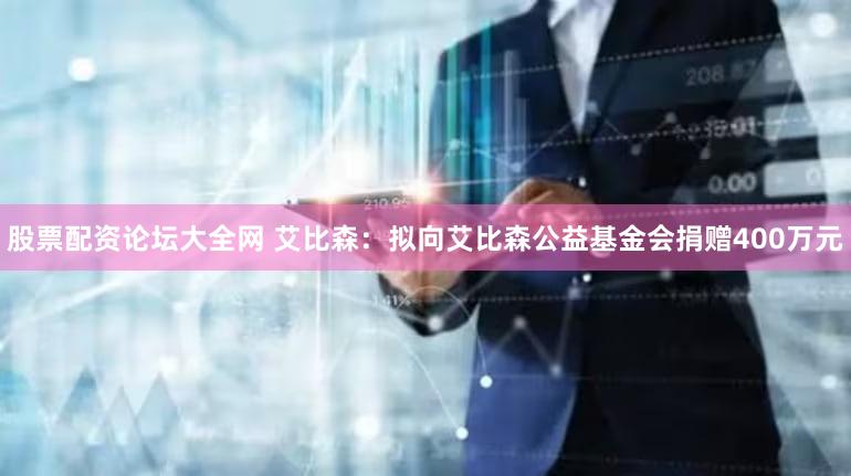 股票配资论坛大全网 艾比森：拟向艾比森公益基金会捐赠400万元