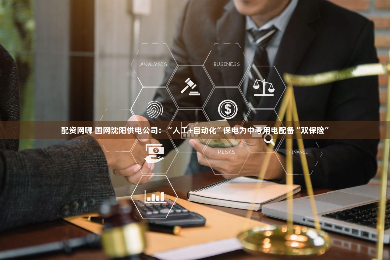 配资网哪 国网沈阳供电公司：“人工+自动化”保电为中考用电配备“双保险”