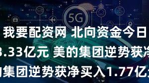 我要配资网 北向资金今日净卖出53.33亿元 美的集团逆势获净买入1.77亿元