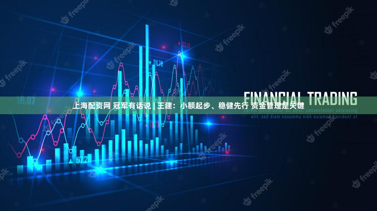 上海配资网 冠军有话说 | 王建：小额起步、稳健先行 资金管理是关键