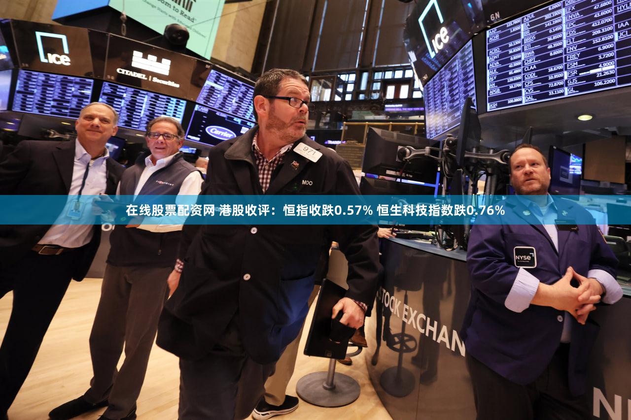 在线股票配资网 港股收评：恒指收跌0.57% 恒生科技指数跌0.76%