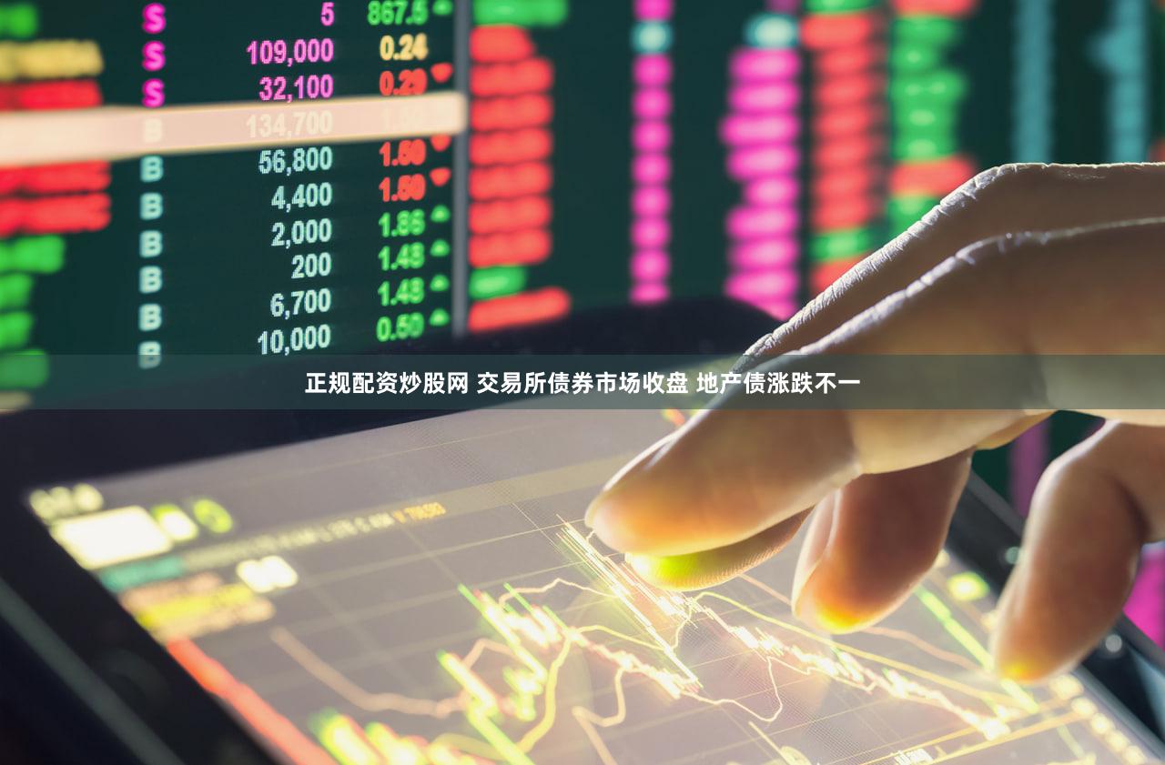 正规配资炒股网 交易所债券市场收盘 地产债涨跌不一