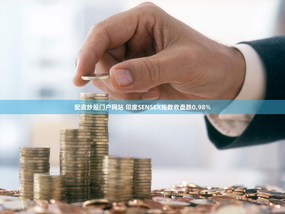 配资炒股门户网站 印度SENSEX指数收盘跌0.98%
