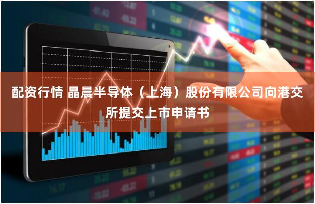 配资行情 晶晨半导体（上海）股份有限公司向港交所提交上市申请书