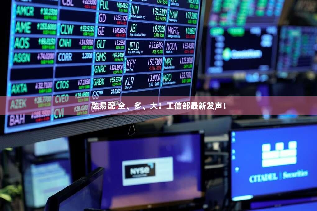 融易配 全、多、大！工信部最新发声！