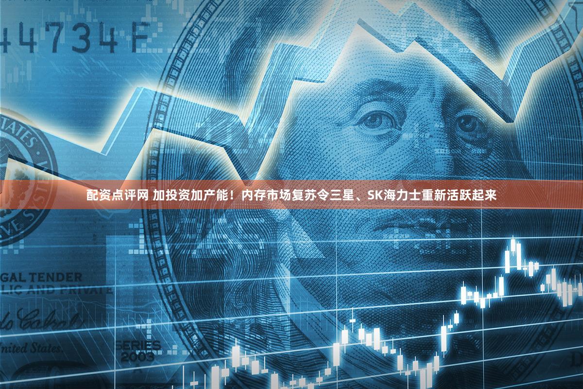 配资点评网 加投资加产能！内存市场复苏令三星、SK海力士重新活跃起来