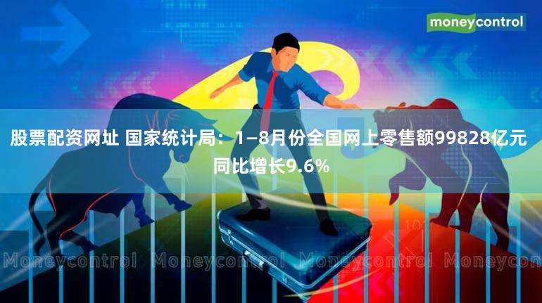 股票配资网址 国家统计局：1—8月份全国网上零售额99828亿元 同比增长9.6%