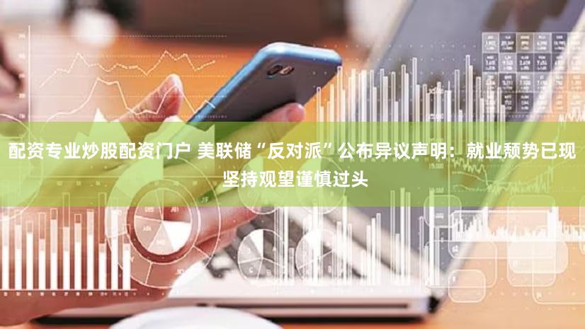 配资专业炒股配资门户 美联储“反对派”公布异议声明：就业颓势已现 坚持观望谨慎过头