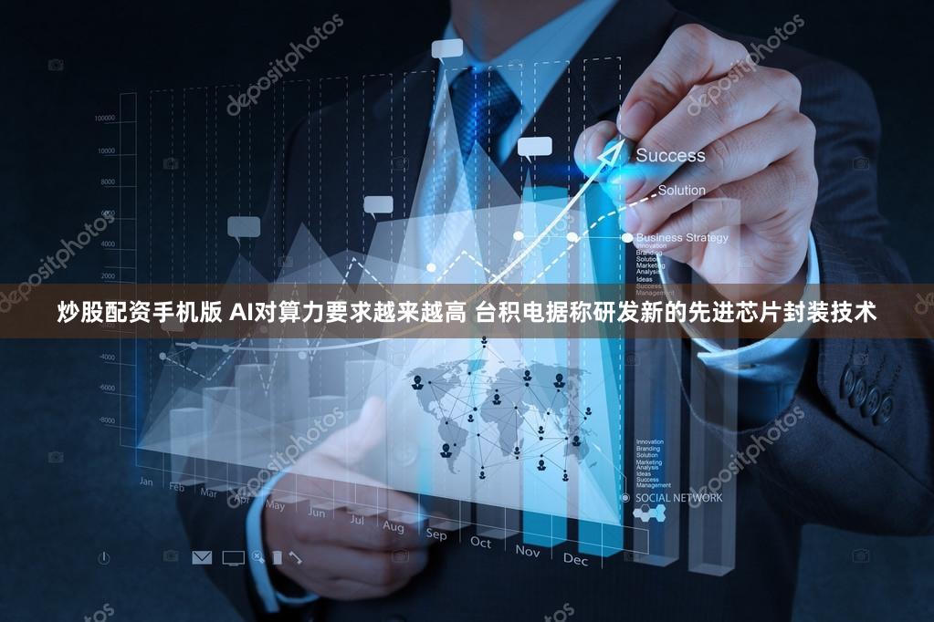 炒股配资手机版 AI对算力要求越来越高 台积电据称研发新的先进芯片封装技术