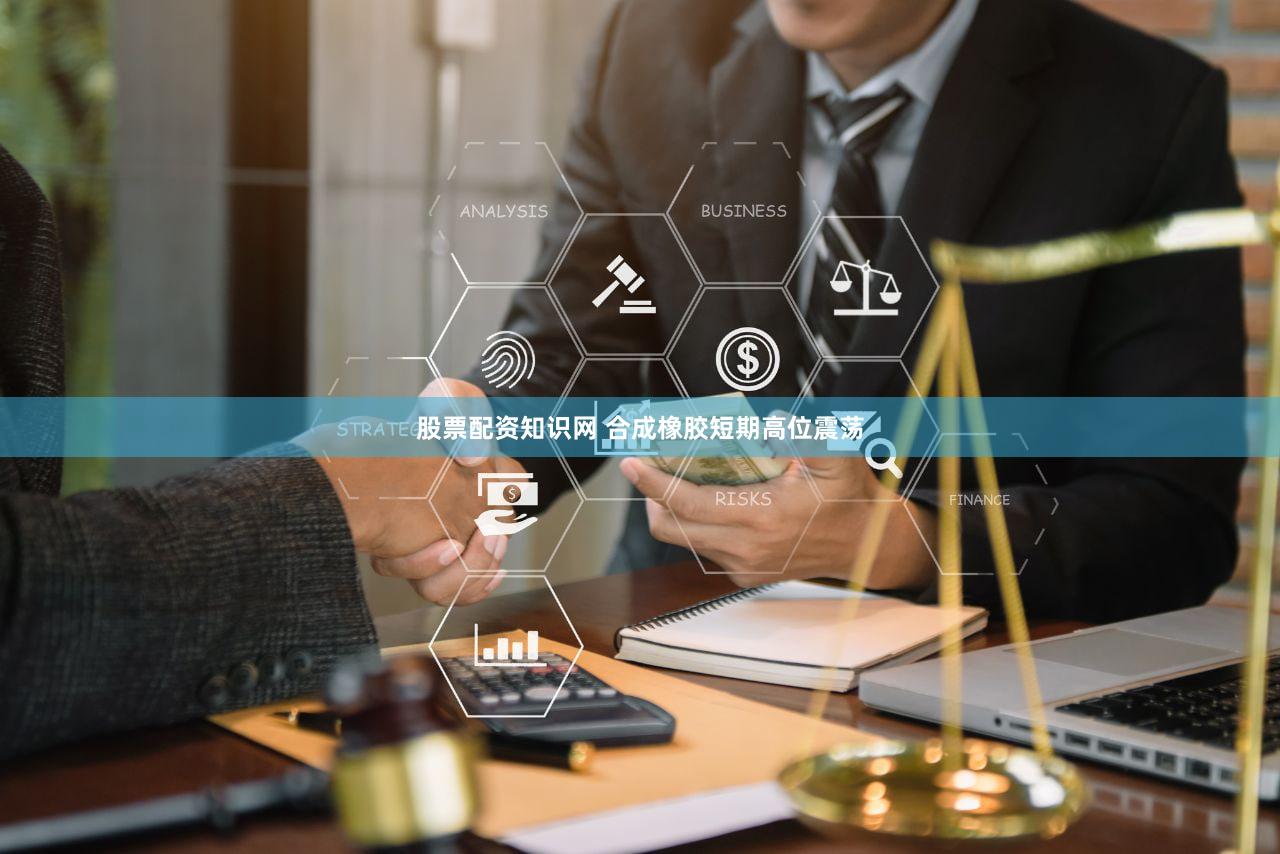 股票配资知识网 合成橡胶短期高位震荡