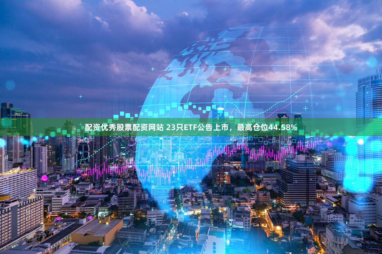 配资优秀股票配资网站 23只ETF公告上市，最高仓位44.58%