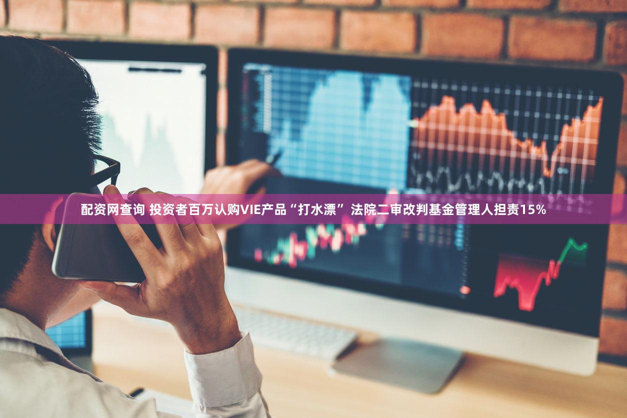 配资网查询 投资者百万认购VIE产品“打水漂” 法院二审改判基金管理人担责15%