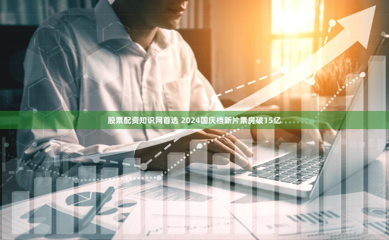 股票配资知识网首选 2024国庆档新片票房破15亿