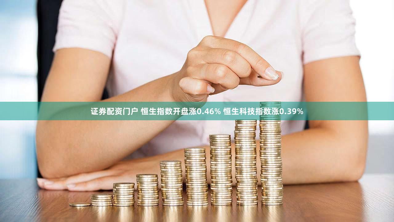 证券配资门户 恒生指数开盘涨0.46% 恒生科技指数涨0.39%