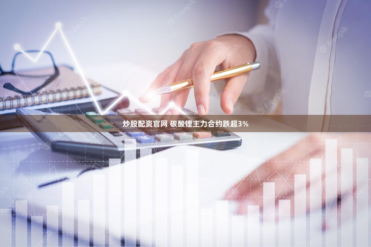 炒股配资官网 碳酸锂主力合约跌超3%