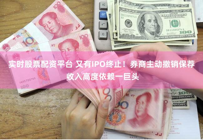 实时股票配资平台 又有IPO终止！券商主动撤销保荐 收入高度依赖一巨头
