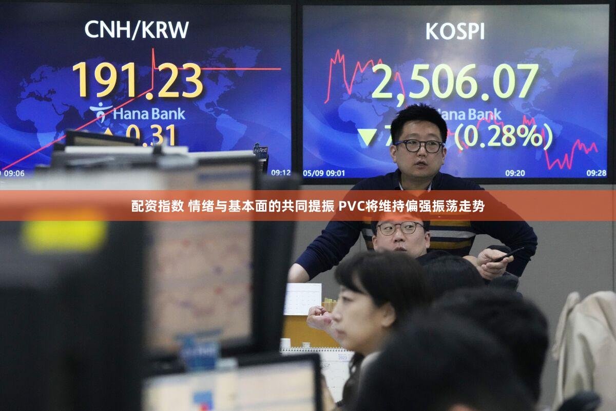 配资指数 情绪与基本面的共同提振 PVC将维持偏强振荡走势