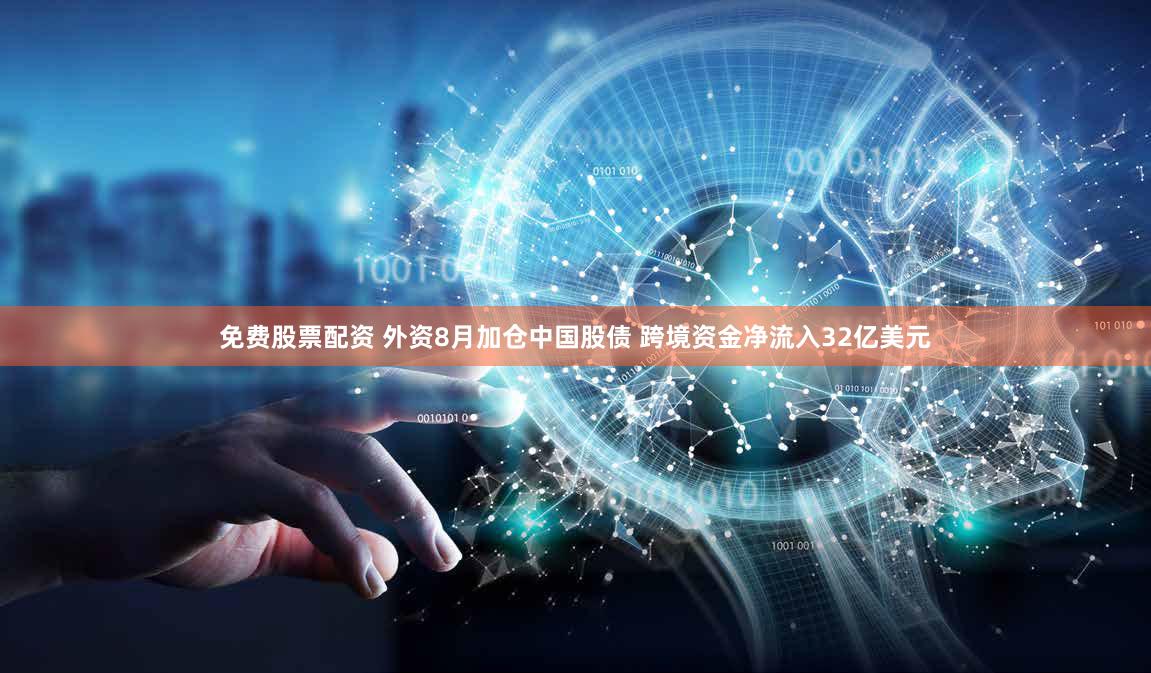 免费股票配资 外资8月加仓中国股债 跨境资金净流入32亿美元
