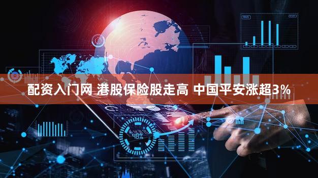 配资入门网 港股保险股走高 中国平安涨超3%