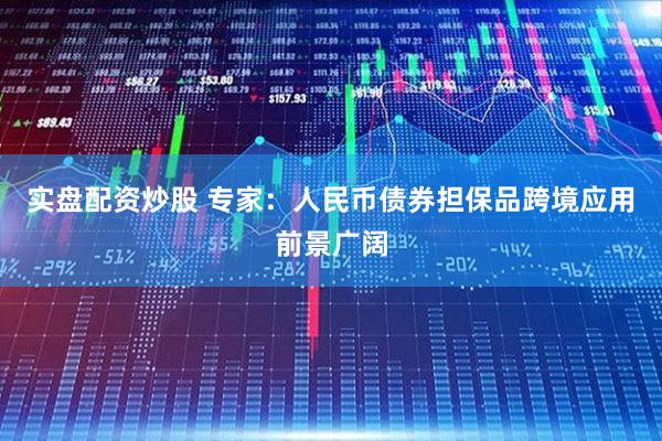 实盘配资炒股 专家：人民币债券担保品跨境应用前景广阔