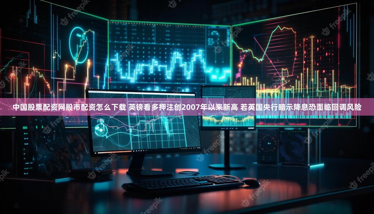 中国股票配资网股市配资怎么下载 英镑看多押注创2007年以来新高 若英国央行暗示降息恐面临回调风险
