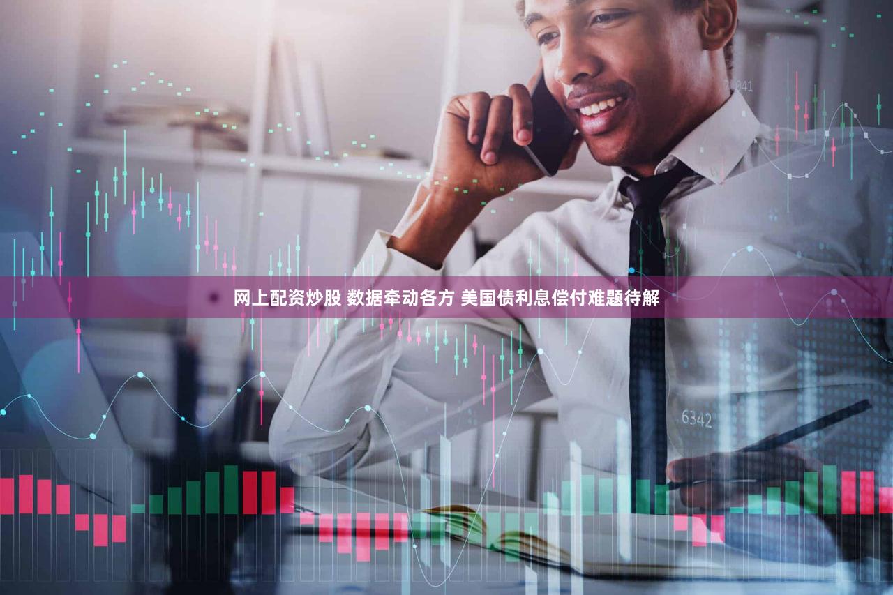 网上配资炒股 数据牵动各方 美国债利息偿付难题待解