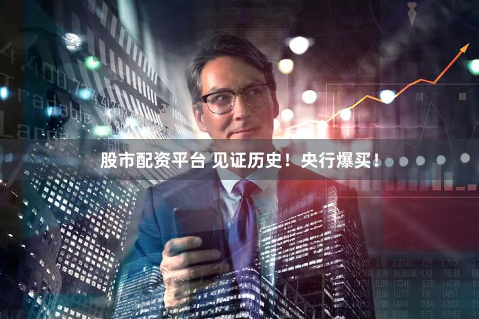 股市配资平台 见证历史！央行爆买！
