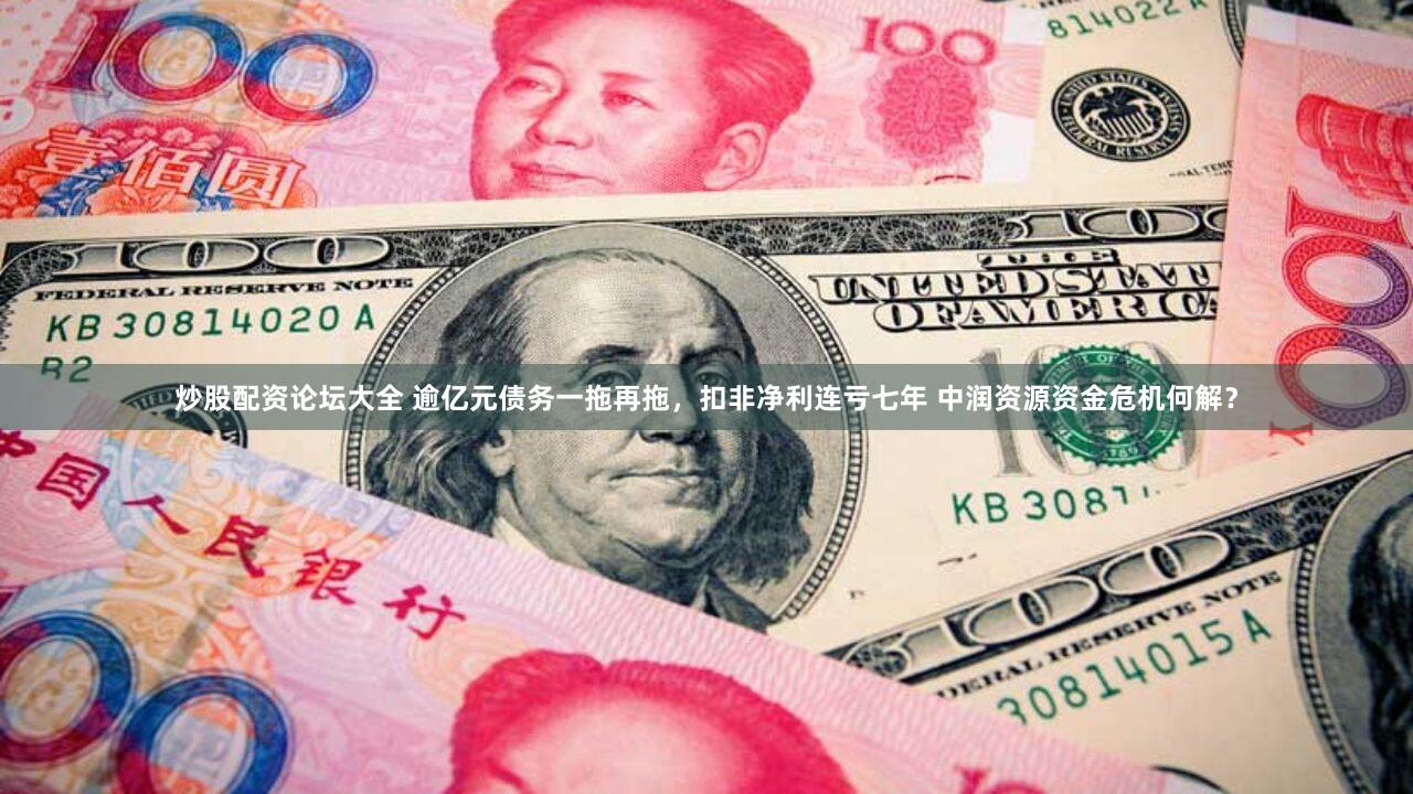 炒股配资论坛大全 逾亿元债务一拖再拖，扣非净利连亏七年 中润资源资金危机何解？