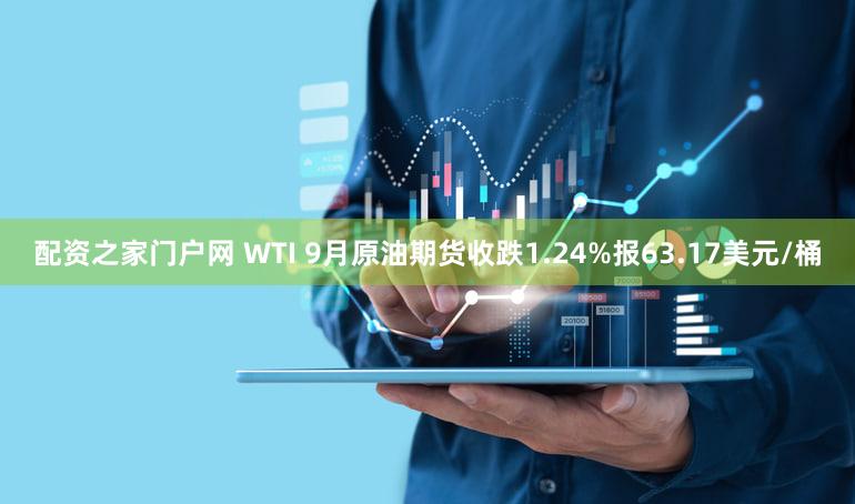 配资之家门户网 WTI 9月原油期货收跌1.24%报63.17美元/桶