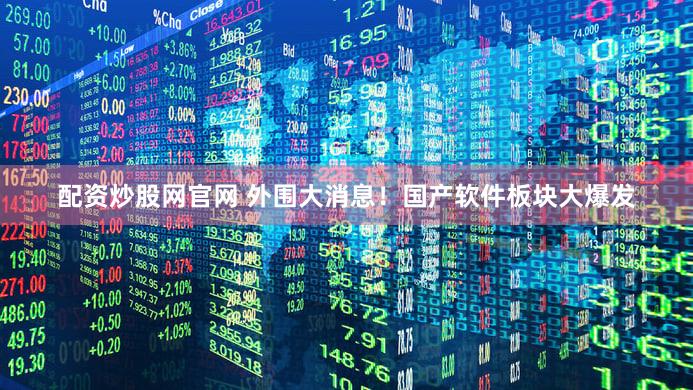 配资炒股网官网 外围大消息！国产软件板块大爆发