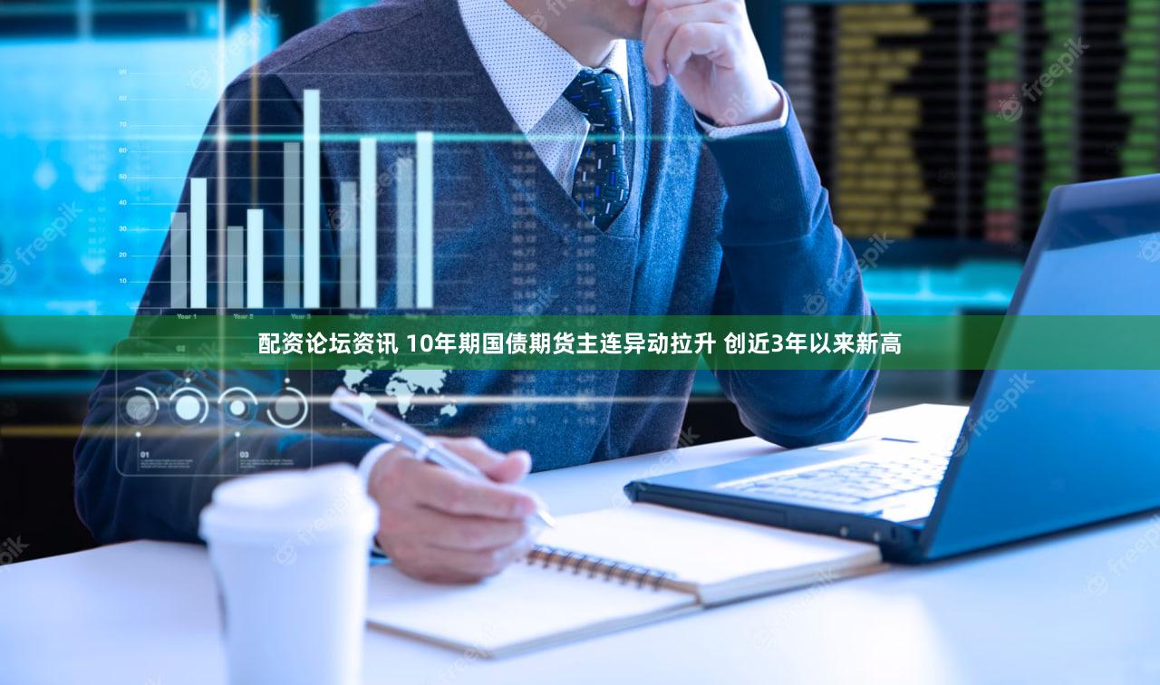 配资论坛资讯 10年期国债期货主连异动拉升 创近3年以来新高