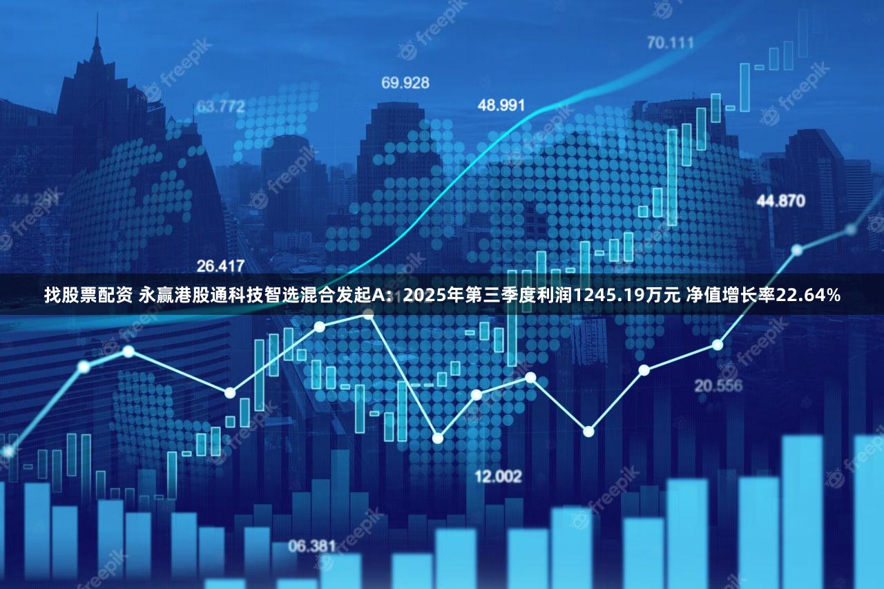 找股票配资 永赢港股通科技智选混合发起A：2025年第三季度利润1245.19万元 净值增长率22.64%