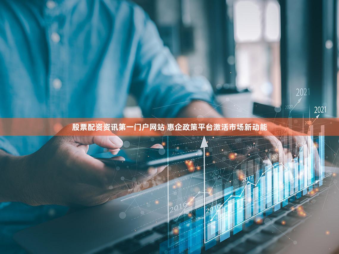 股票配资资讯第一门户网站 惠企政策平台激活市场新动能